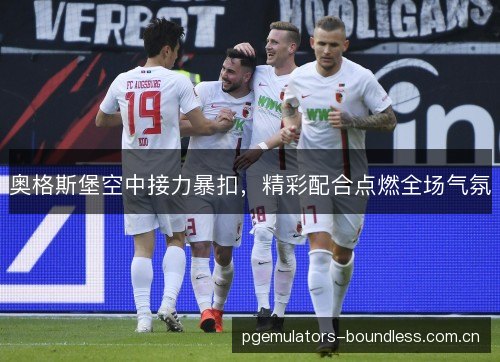 奥格斯堡空中接力暴扣，精彩配合点燃全场气氛