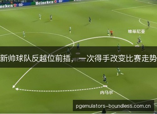 新帅球队反越位前插,一次得手改变比赛走势 新帅球队反越位前插,一次得手改变比赛走势