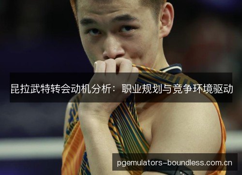 昆拉武特转会动机分析:职业规划与竞争环境驱动 昆拉武特转会动机分析:职业规划与竞争环境驱动