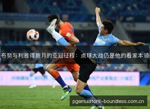 布努与利雅得新月的亚冠征程:点球大战仍是他的看家本领 布努与利雅得新月的亚冠征程:点球大战仍是他的看家本领